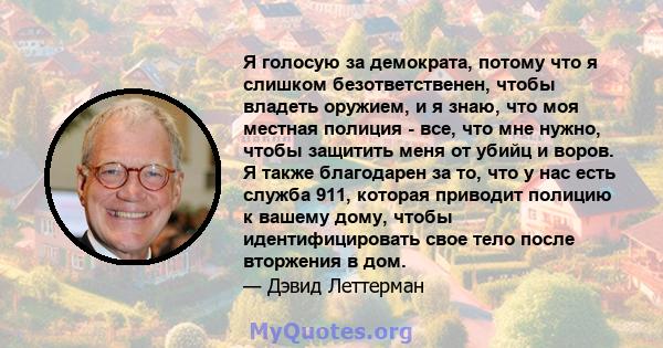 Я голосую за демократа, потому что я слишком безответственен, чтобы владеть оружием, и я знаю, что моя местная полиция - все, что мне нужно, чтобы защитить меня от убийц и воров. Я также благодарен за то, что у нас есть 