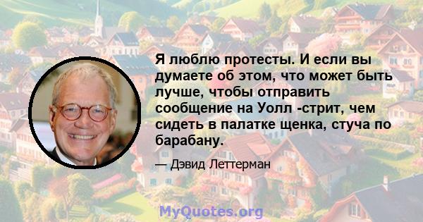 Я люблю протесты. И если вы думаете об этом, что может быть лучше, чтобы отправить сообщение на Уолл -стрит, чем сидеть в палатке щенка, стуча по барабану.