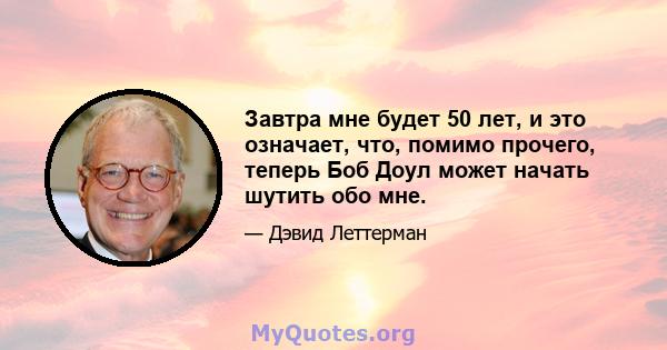 Завтра мне будет 50 лет, и это означает, что, помимо прочего, теперь Боб Доул может начать шутить обо мне.