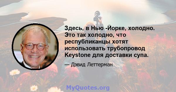 Здесь, в Нью -Йорке, холодно. Это так холодно, что республиканцы хотят использовать трубопровод Keystone для доставки супа.