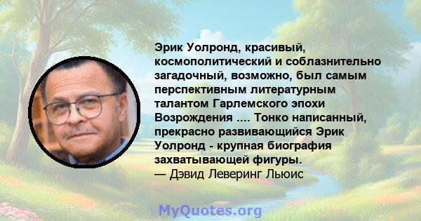 Эрик Уолронд, красивый, космополитический и соблазнительно загадочный, возможно, был самым перспективным литературным талантом Гарлемского эпохи Возрождения .... Тонко написанный, прекрасно развивающийся Эрик Уолронд -