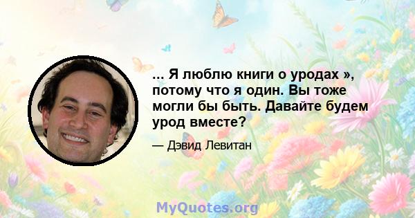 ... Я люблю книги о уродах », потому что я один. Вы тоже могли бы быть. Давайте будем урод вместе?