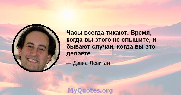 Часы всегда тикают. Время, когда вы этого не слышите, и бывают случаи, когда вы это делаете.