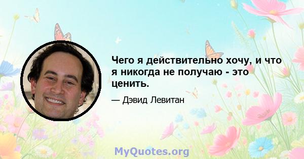 Чего я действительно хочу, и что я никогда не получаю - это ценить.