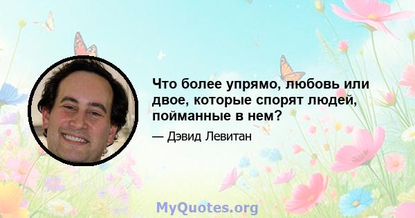 Что более упрямо, любовь или двое, которые спорят людей, пойманные в нем?