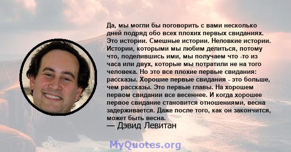 Да, мы могли бы поговорить с вами несколько дней подряд обо всех плохих первых свиданиях. Это истории. Смешные истории. Неловкие истории. Истории, которыми мы любим делиться, потому что, поделившись ими, мы получаем что 