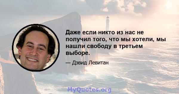 Даже если никто из нас не получил того, что мы хотели, мы нашли свободу в третьем выборе.