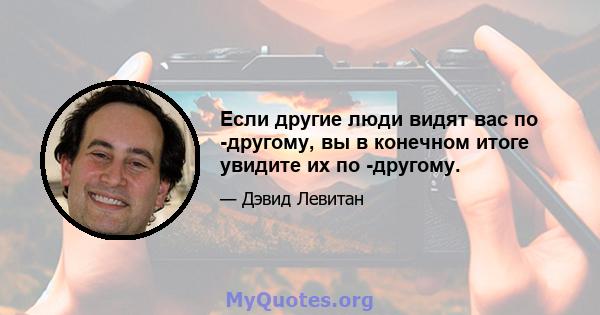 Если другие люди видят вас по -другому, вы в конечном итоге увидите их по -другому.