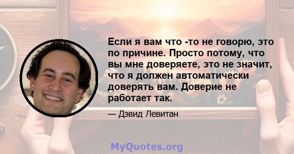 Если я вам что -то не говорю, это по причине. Просто потому, что вы мне доверяете, это не значит, что я должен автоматически доверять вам. Доверие не работает так.