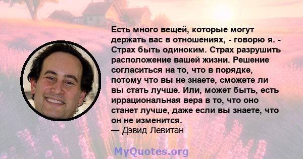 Есть много вещей, которые могут держать вас в отношениях, - говорю я. - Страх быть одиноким. Страх разрушить расположение вашей жизни. Решение согласиться на то, что в порядке, потому что вы не знаете, сможете ли вы