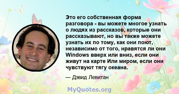 Это его собственная форма разговора - вы можете многое узнать о людях из рассказов, которые они рассказывают, но вы также можете узнать их по тому, как они поют, независимо от того, нравятся ли они Windows вверх или