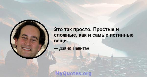 Это так просто. Простые и сложные, как и самые истинные вещи.