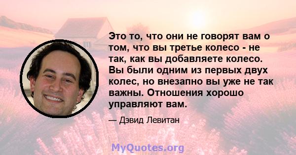 Это то, что они не говорят вам о том, что вы третье колесо - не так, как вы добавляете колесо. Вы были одним из первых двух колес, но внезапно вы уже не так важны. Отношения хорошо управляют вам.