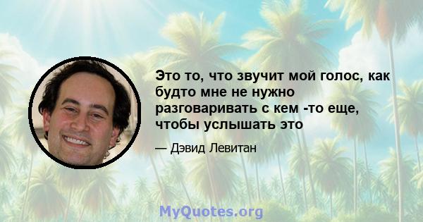 Это то, что звучит мой голос, как будто мне не нужно разговаривать с кем -то еще, чтобы услышать это