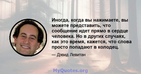 Иногда, когда вы нажимаете, вы можете представить, что сообщение идет прямо в сердце человека. Но в других случаях, как это время, кажется, что слова просто попадают в колодец.