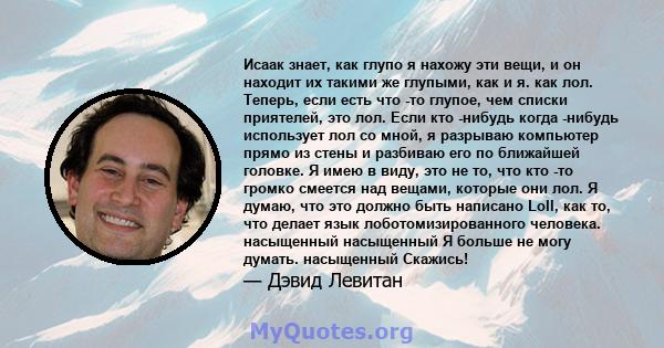 Исаак знает, как глупо я нахожу эти вещи, и он находит их такими же глупыми, как и я. как лол. Теперь, если есть что -то глупое, чем списки приятелей, это лол. Если кто -нибудь когда -нибудь использует лол со мной, я