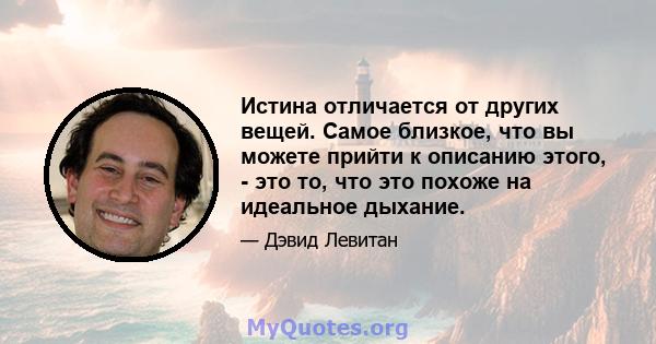 Истина отличается от других вещей. Самое близкое, что вы можете прийти к описанию этого, - это то, что это похоже на идеальное дыхание.