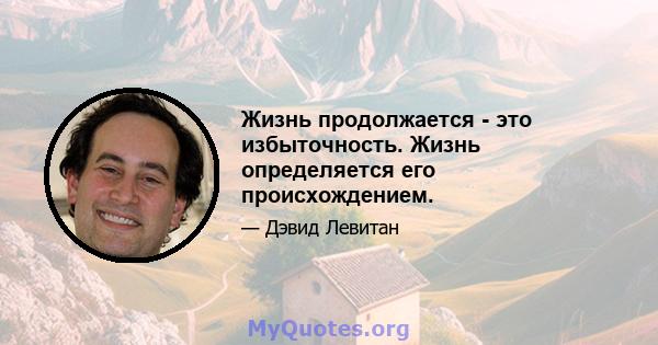 Жизнь продолжается - это избыточность. Жизнь определяется его происхождением.