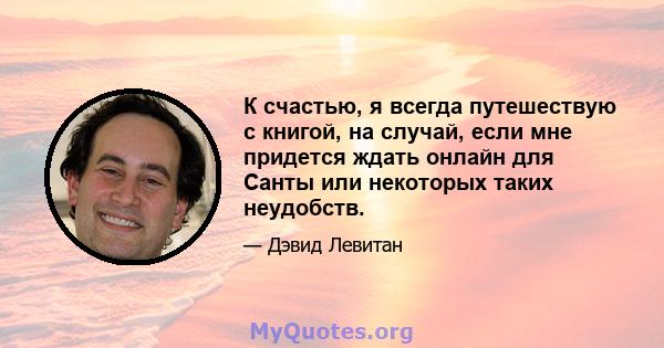 К счастью, я всегда путешествую с книгой, на случай, если мне придется ждать онлайн для Санты или некоторых таких неудобств.