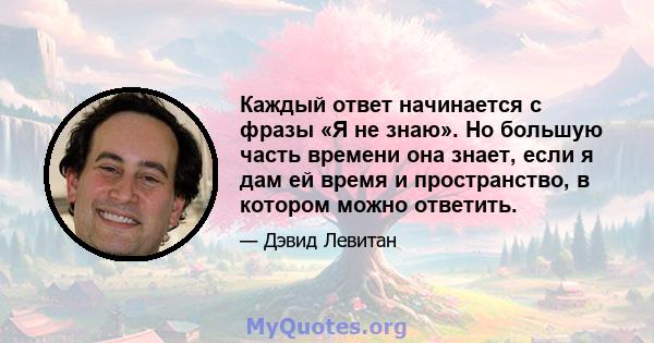 Каждый ответ начинается с фразы «Я не знаю». Но большую часть времени она знает, если я дам ей время и пространство, в котором можно ответить.