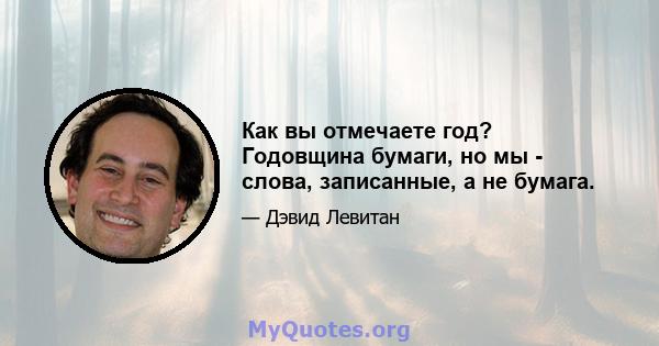 Как вы отмечаете год? Годовщина бумаги, но мы - слова, записанные, а не бумага.