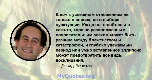 Ключ к успешным отношениям не только в словах, он в выборе пунктуации. Когда вы влюблены в кого-то, хорошо расположенным вопросительным знаком может быть разница между блаженством и катастрофой, и глубоко уважаемый