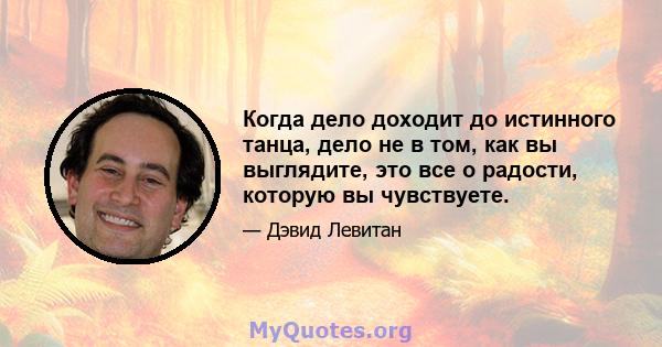 Когда дело доходит до истинного танца, дело не в том, как вы выглядите, это все о радости, которую вы чувствуете.