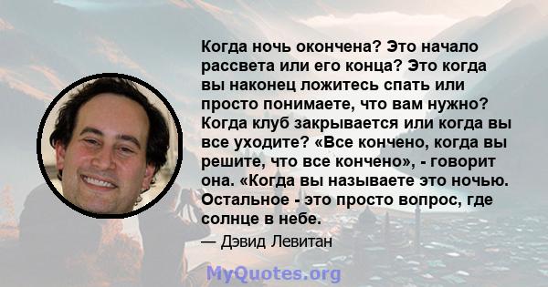 Когда ночь окончена? Это начало рассвета или его конца? Это когда вы наконец ложитесь спать или просто понимаете, что вам нужно? Когда клуб закрывается или когда вы все уходите? «Все кончено, когда вы решите, что все