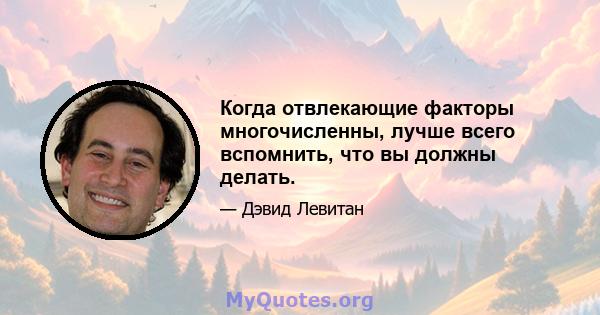 Когда отвлекающие факторы многочисленны, лучше всего вспомнить, что вы должны делать.