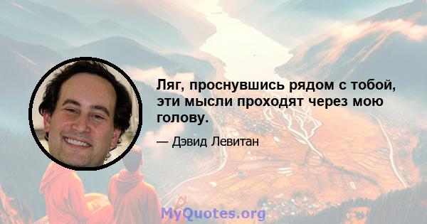 Ляг, проснувшись рядом с тобой, эти мысли проходят через мою голову.