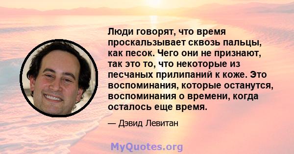 Люди говорят, что время проскальзывает сквозь пальцы, как песок. Чего они не признают, так это то, что некоторые из песчаных прилипаний к коже. Это воспоминания, которые останутся, воспоминания о времени, когда осталось 