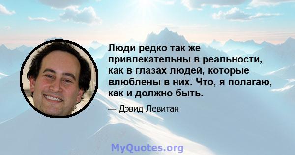 Люди редко так же привлекательны в реальности, как в глазах людей, которые влюблены в них. Что, я полагаю, как и должно быть.