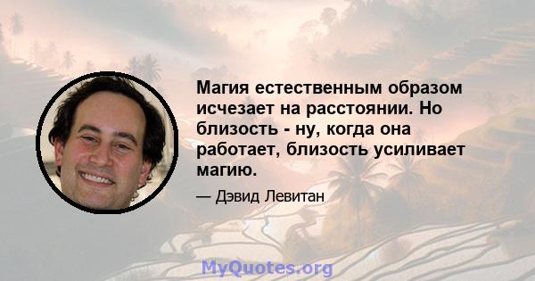 Магия естественным образом исчезает на расстоянии. Но близость - ну, когда она работает, близость усиливает магию.