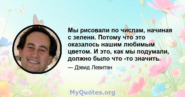 Мы рисовали по числам, начиная с зелени. Потому что это оказалось нашим любимым цветом. И это, как мы подумали, должно было что -то значить.