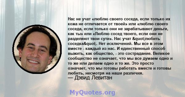 Нас не учат «люблю своего соседа, если только их кожа не отличается от твоей» или «люблю своего соседа, если только они не зарабатывают деньги, как ты» или «Люблю сосед твоего, если они не разделяют твои сути». Нас учат 