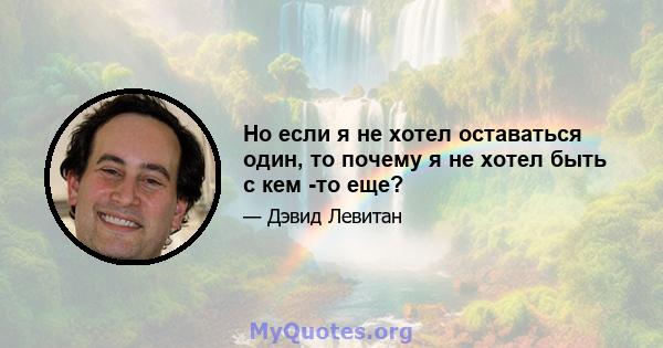 Но если я не хотел оставаться один, то почему я не хотел быть с кем -то еще?