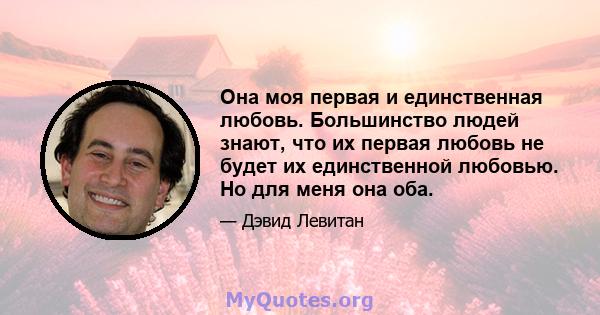 Она моя первая и единственная любовь. Большинство людей знают, что их первая любовь не будет их единственной любовью. Но для меня она оба.