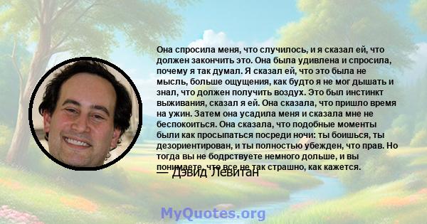 Она спросила меня, что случилось, и я сказал ей, что должен закончить это. Она была удивлена ​​и спросила, почему я так думал. Я сказал ей, что это была не мысль, больше ощущения, как будто я не мог дышать и знал, что