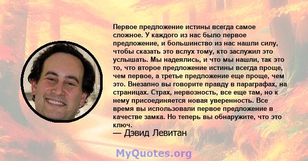 Первое предложение истины всегда самое сложное. У каждого из нас было первое предложение, и большинство из нас нашли силу, чтобы сказать это вслух тому, кто заслужил это услышать. Мы надеялись, и что мы нашли, так это