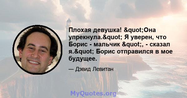 Плохая девушка! "Она упрекнула." Я уверен, что Борис - мальчик ", - сказал я." Борис отправился в мое будущее.