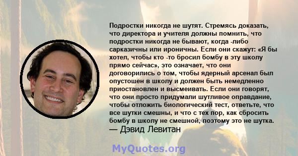 Подростки никогда не шутят. Стремясь доказать, что директора и учителя должны помнить, что подростки никогда не бывают, когда -либо сарказичны или ироничны. Если они скажут: «Я бы хотел, чтобы кто -то бросил бомбу в эту 