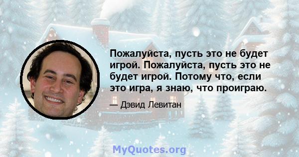 Пожалуйста, пусть это не будет игрой. Пожалуйста, пусть это не будет игрой. Потому что, если это игра, я знаю, что проиграю.