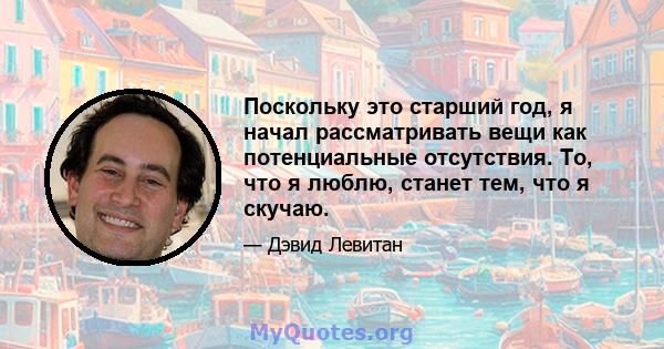 Поскольку это старший год, я начал рассматривать вещи как потенциальные отсутствия. То, что я люблю, станет тем, что я скучаю.