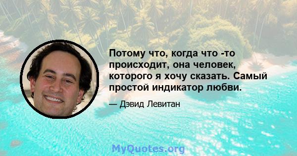 Потому что, когда что -то происходит, она человек, которого я хочу сказать. Самый простой индикатор любви.