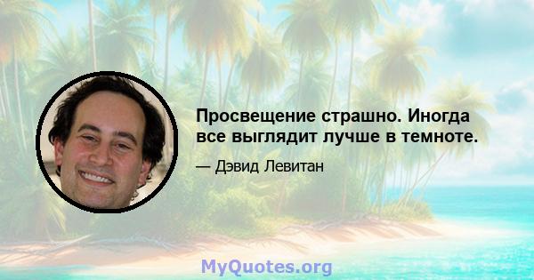 Просвещение страшно. Иногда все выглядит лучше в темноте.