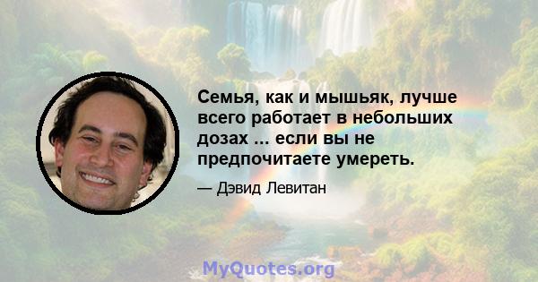 Семья, как и мышьяк, лучше всего работает в небольших дозах ... если вы не предпочитаете умереть.