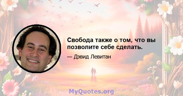 Свобода также о том, что вы позволите себе сделать.