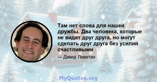 Там нет слова для нашей дружбы. Два человека, которые не видят друг друга, но могут сделать друг друга без усилий счастливыми