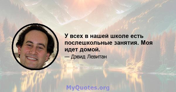 У всех в нашей школе есть послешкольные занятия. Моя идет домой.