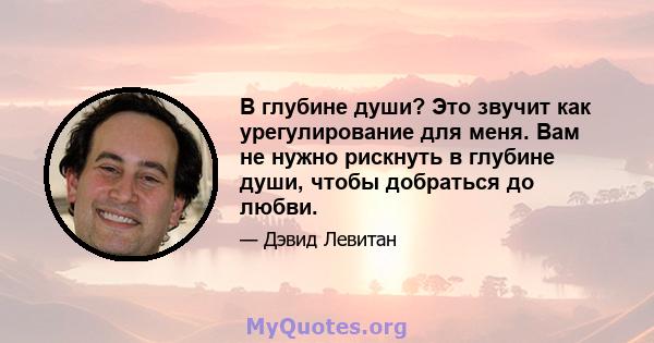 В глубине души? Это звучит как урегулирование для меня. Вам не нужно рискнуть в глубине души, чтобы добраться до любви.